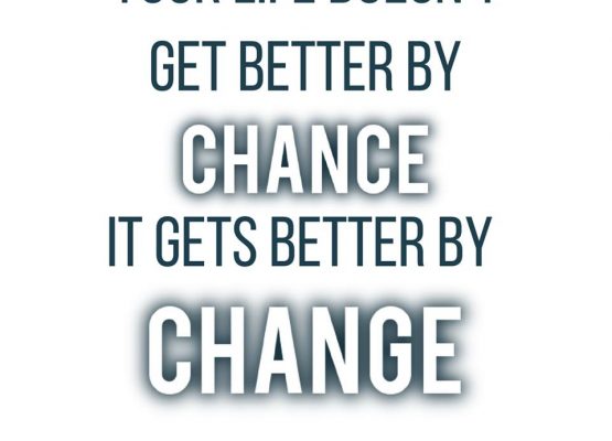 Your life doesn’t get better by chance, it gets better by change -Jim Rohn